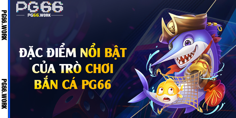 Đặc điểm nổi bật của trò chơi bắn cá PG66