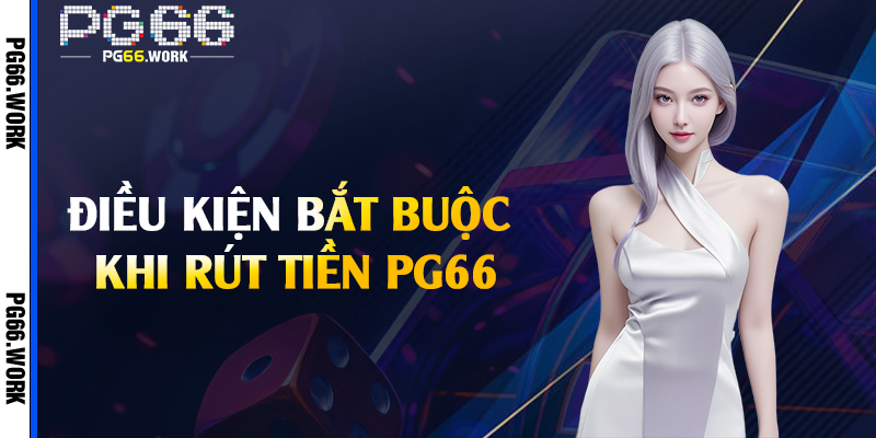 Điều kiện bắt buộc khi rút tiền PG66