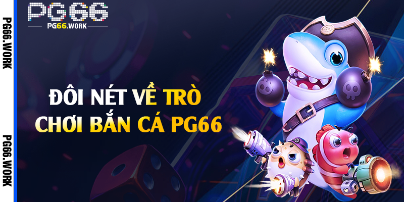 Đôi nét về trò chơi bắn cá PG66