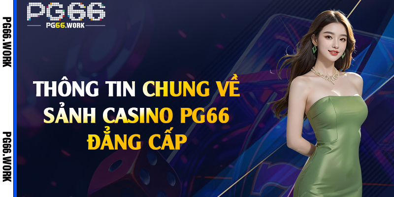 Thông tin chung về sảnh casino PG66 đẳng cấp